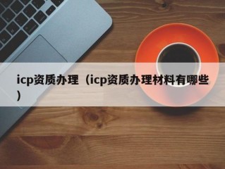 icp资质办理（icp资质办理材料有哪些）