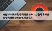 双色球今天开奖号码结果公布（双色球今天开奖号码结果公布双色球开奖）