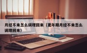 月经不来怎么调理回来（更年期月经不来怎么调理回来）