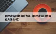 口腔溃疡10秒治愈方法（口腔溃疡10秒治愈方法 妙招）