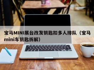 宝马MINI展台改发钥匙扣多人排队（宝马mini车钥匙拆解）