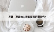 算卦（算卦的人讲的话真的要信吗）