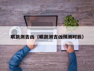 眼跳测吉凶（眼跳测吉凶预测时辰）