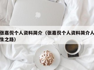 张嘉倪个人资料简介（张嘉倪个人资料简介人生之路）