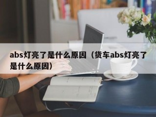 abs灯亮了是什么原因（货车abs灯亮了是什么原因）