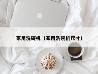 家用洗碗机（家用洗碗机尺寸）