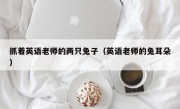 抓着英语老师的两只兔子（英语老师的兔耳朵）