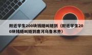 附近学生200块钱随叫随到（附近学生200块钱随叫随到唐河乌鲁木齐）