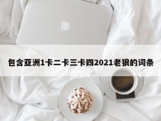 包含亚洲1卡二卡三卡四2021老狼的词条