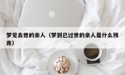 梦见去世的亲人（梦到已过世的亲人是什么预兆）