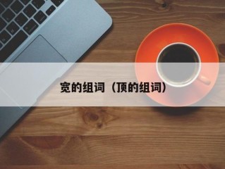 宽的组词（顶的组词）