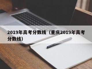 2019年高考分数线（重庆2019年高考分数线）