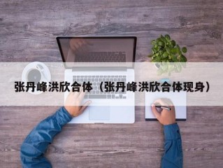 张丹峰洪欣合体（张丹峰洪欣合体现身）