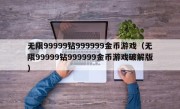 无限99999钻999999金币游戏（无限99999钻999999金币游戏破解版）