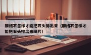 胆结石怎样才能把石头排出来（胆结石怎样才能把石头排出来图片）