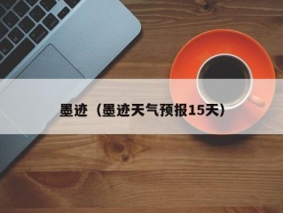 墨迹（墨迹天气预报15天）