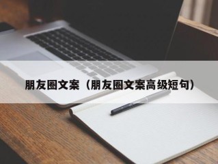 朋友圈文案（朋友圈文案高级短句）