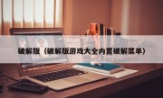 破解版（破解版游戏大全内置破解菜单）