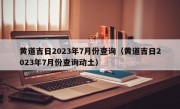 黄道吉日2023年7月份查询（黄道吉日2023年7月份查询动土）