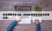 微信新增锁定功能（微信新增锁定功能在哪里设置）