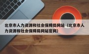 北京市人力资源和社会保障局网站（北京市人力资源和社会保障局网站官网）