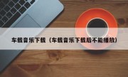 车载音乐下载（车载音乐下载后不能播放）