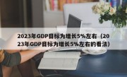 2023年GDP目标为增长5%左右（2023年GDP目标为增长5%左右的看法）