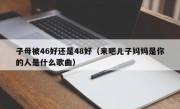 子母被46好还是48好（来吧儿子妈妈是你的人是什么歌曲）