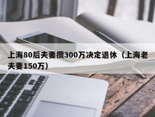 上海80后夫妻攒300万决定退休（上海老夫妻150万）