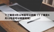 丫丫确定4月12号后可以回国（丫丫确定4月12号后可以回国视频）