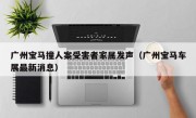 广州宝马撞人案受害者家属发声（广州宝马车展最新消息）