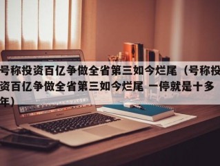 号称投资百亿争做全省第三如今烂尾（号称投资百亿争做全省第三如今烂尾 一停就是十多年）