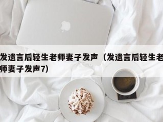 发遗言后轻生老师妻子发声（发遗言后轻生老师妻子发声7）