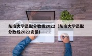 东南大学录取分数线2022（东南大学录取分数线2022安徽）