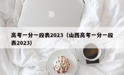 高考一分一段表2023（山西高考一分一段表2023）