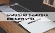 2000年属什么生肖（2000年属什么生肖婚配表,200年八字相冲）