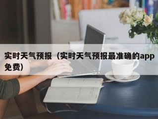 实时天气预报（实时天气预报最准确的app免费）