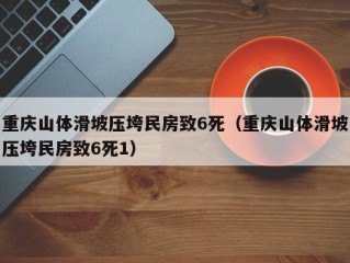 重庆山体滑坡压垮民房致6死（重庆山体滑坡压垮民房致6死1）