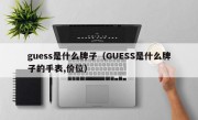 guess是什么牌子（GUESS是什么牌子的手表,价位）