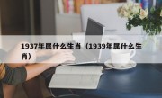 1937年属什么生肖（1939年属什么生肖）