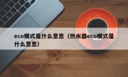 eco模式是什么意思（热水器eco模式是什么意思）