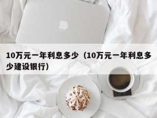 10万元一年利息多少（10万元一年利息多少建设银行）