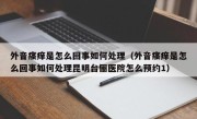 外音瘙痒是怎么回事如何处理（外音瘙痒是怎么回事如何处理昆明台俪医院怎么预约1）