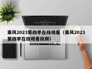 乘风2023第四季在线观看（乘风2023第四季在线观看投屏）