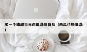 买一个或超百元西瓜涨价背后（西瓜价格暴涨）