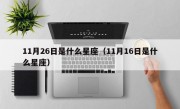 11月26日是什么星座（11月16日是什么星座）