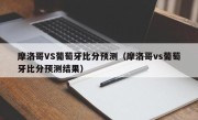 摩洛哥VS葡萄牙比分预测（摩洛哥vs葡萄牙比分预测结果）