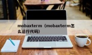 mobaxterm（mobaxterm怎么运行代码）