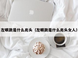 左眼跳是什么兆头（左眼跳是什么兆头女人）