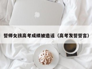 誓师女孩高考成绩被造谣（高考发誓誓言）